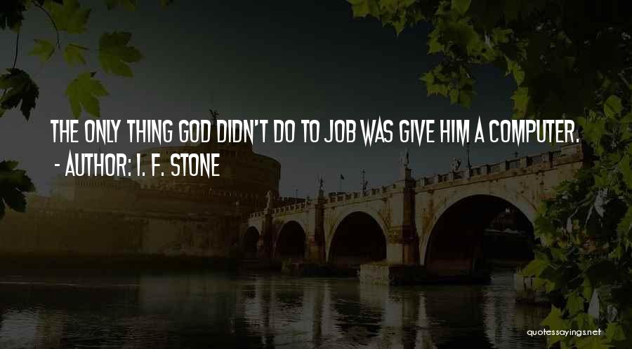 I. F. Stone Quotes: The Only Thing God Didn't Do To Job Was Give Him A Computer.