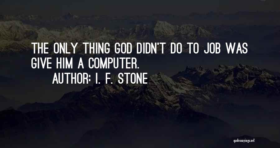 I. F. Stone Quotes: The Only Thing God Didn't Do To Job Was Give Him A Computer.