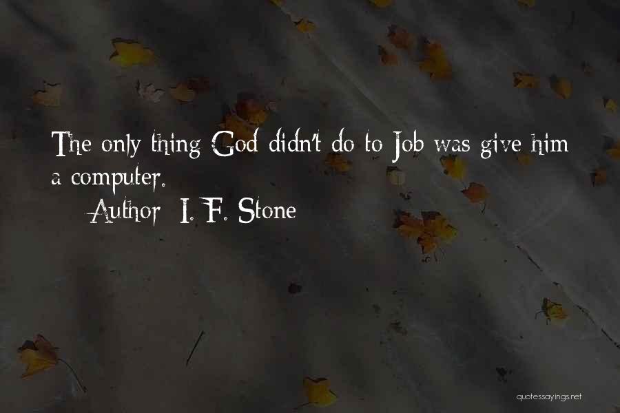 I. F. Stone Quotes: The Only Thing God Didn't Do To Job Was Give Him A Computer.
