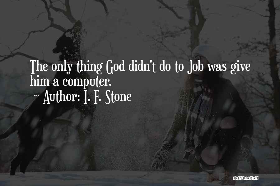I. F. Stone Quotes: The Only Thing God Didn't Do To Job Was Give Him A Computer.