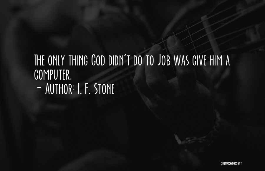 I. F. Stone Quotes: The Only Thing God Didn't Do To Job Was Give Him A Computer.