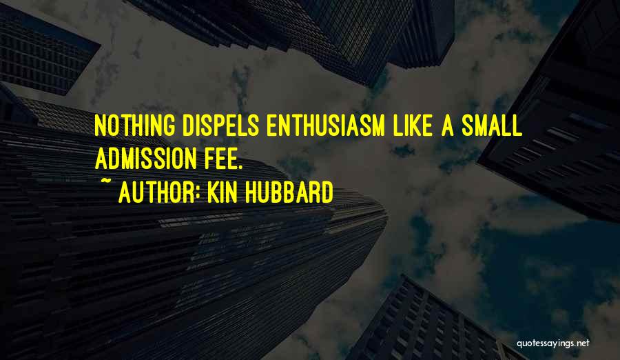 Kin Hubbard Quotes: Nothing Dispels Enthusiasm Like A Small Admission Fee.