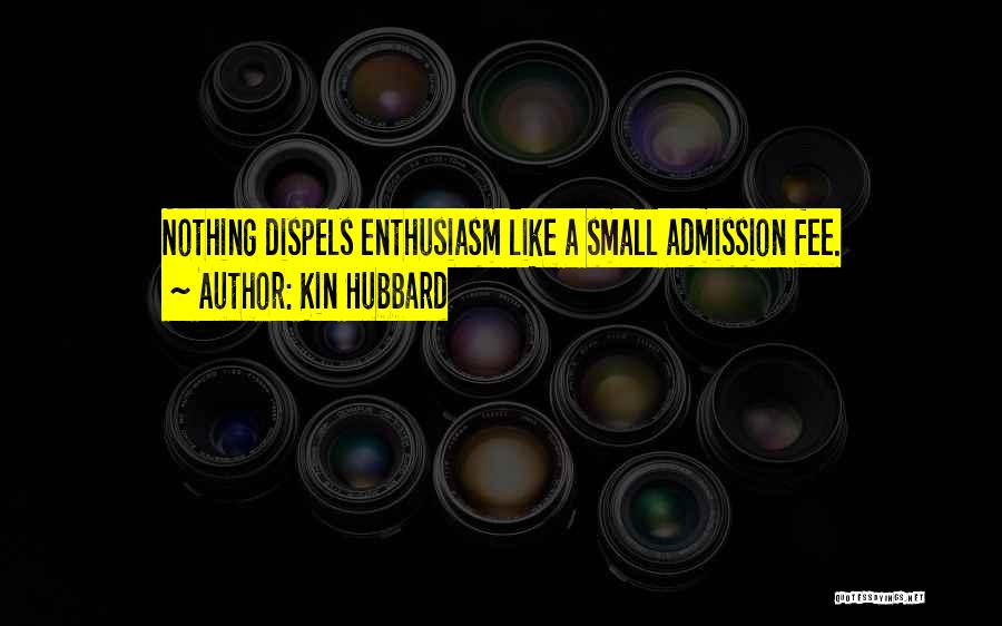 Kin Hubbard Quotes: Nothing Dispels Enthusiasm Like A Small Admission Fee.