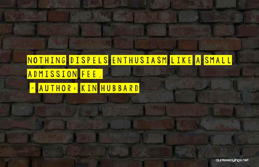 Kin Hubbard Quotes: Nothing Dispels Enthusiasm Like A Small Admission Fee.