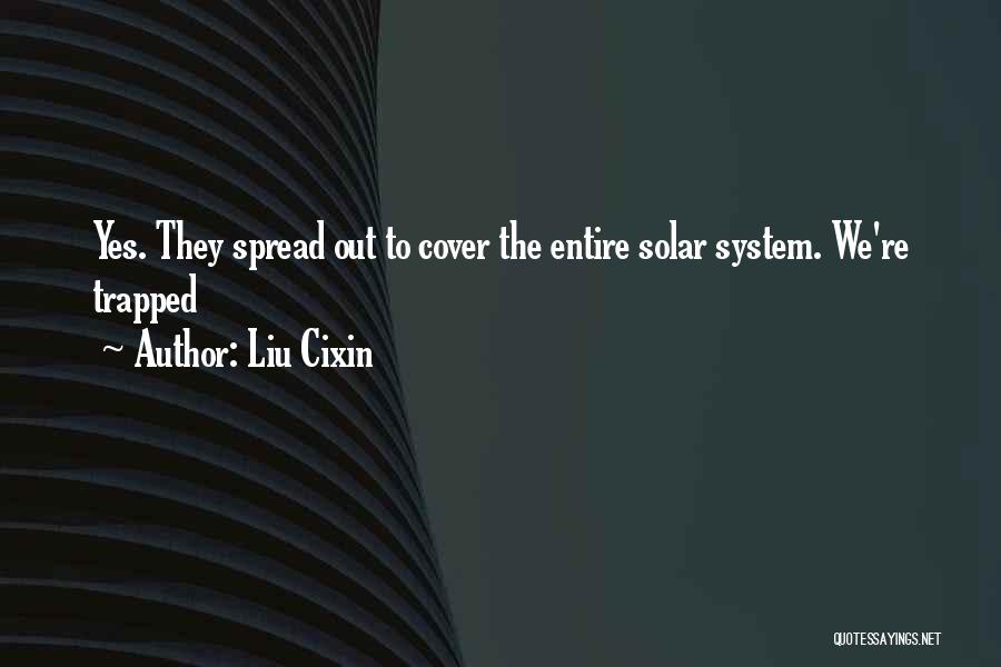 Liu Cixin Quotes: Yes. They Spread Out To Cover The Entire Solar System. We're Trapped