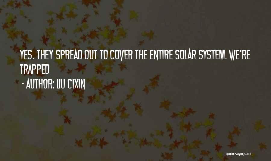 Liu Cixin Quotes: Yes. They Spread Out To Cover The Entire Solar System. We're Trapped