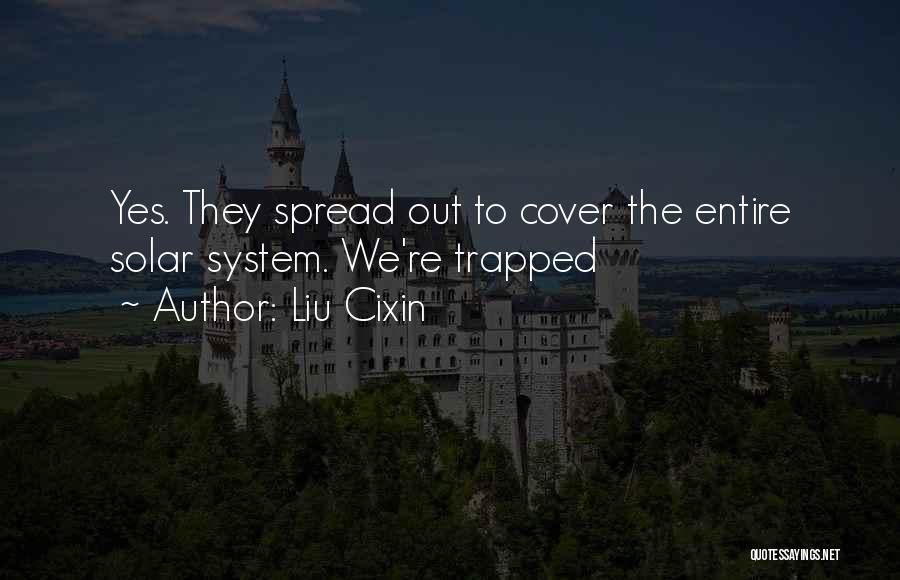 Liu Cixin Quotes: Yes. They Spread Out To Cover The Entire Solar System. We're Trapped