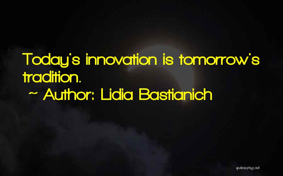 Lidia Bastianich Quotes: Today's Innovation Is Tomorrow's Tradition.