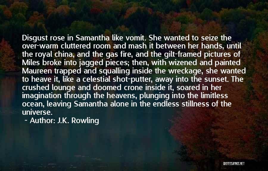 J.K. Rowling Quotes: Disgust Rose In Samantha Like Vomit. She Wanted To Seize The Over-warm Cluttered Room And Mash It Between Her Hands,