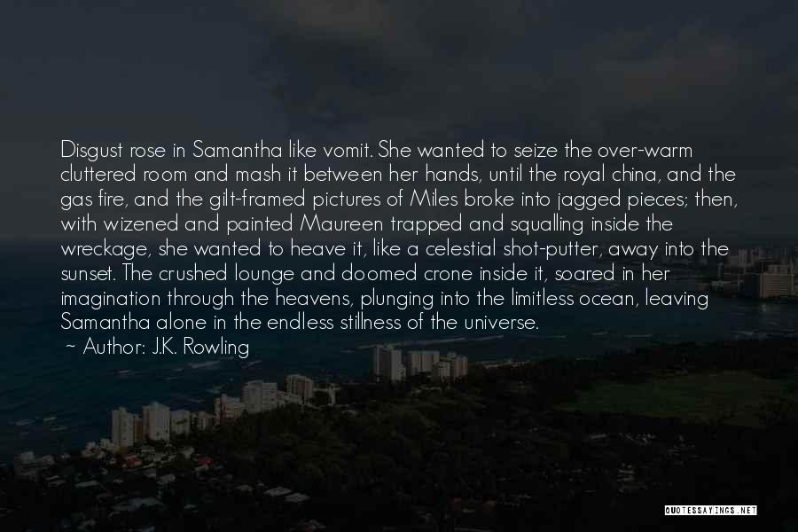 J.K. Rowling Quotes: Disgust Rose In Samantha Like Vomit. She Wanted To Seize The Over-warm Cluttered Room And Mash It Between Her Hands,