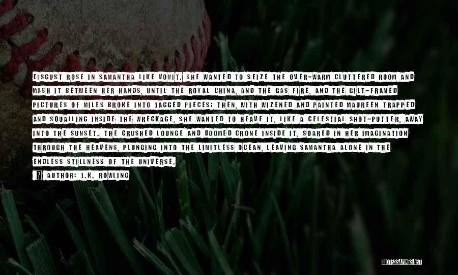 J.K. Rowling Quotes: Disgust Rose In Samantha Like Vomit. She Wanted To Seize The Over-warm Cluttered Room And Mash It Between Her Hands,