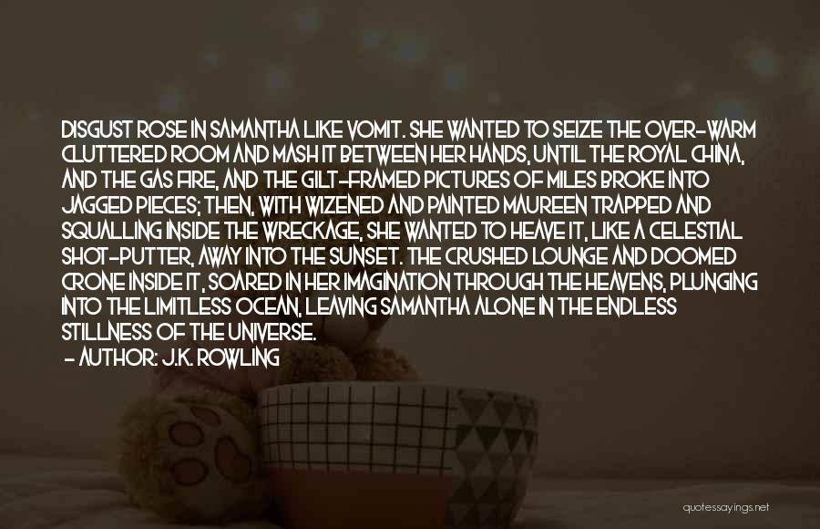 J.K. Rowling Quotes: Disgust Rose In Samantha Like Vomit. She Wanted To Seize The Over-warm Cluttered Room And Mash It Between Her Hands,