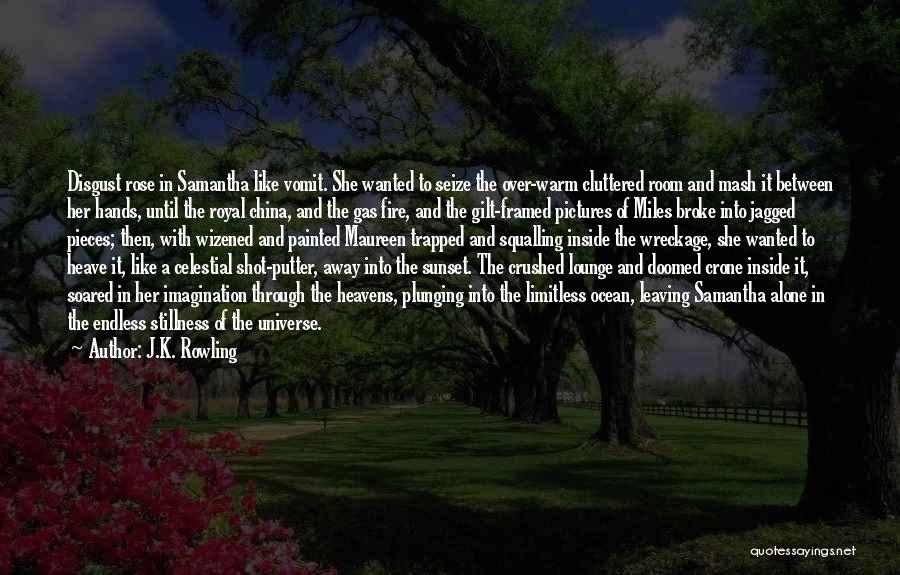 J.K. Rowling Quotes: Disgust Rose In Samantha Like Vomit. She Wanted To Seize The Over-warm Cluttered Room And Mash It Between Her Hands,