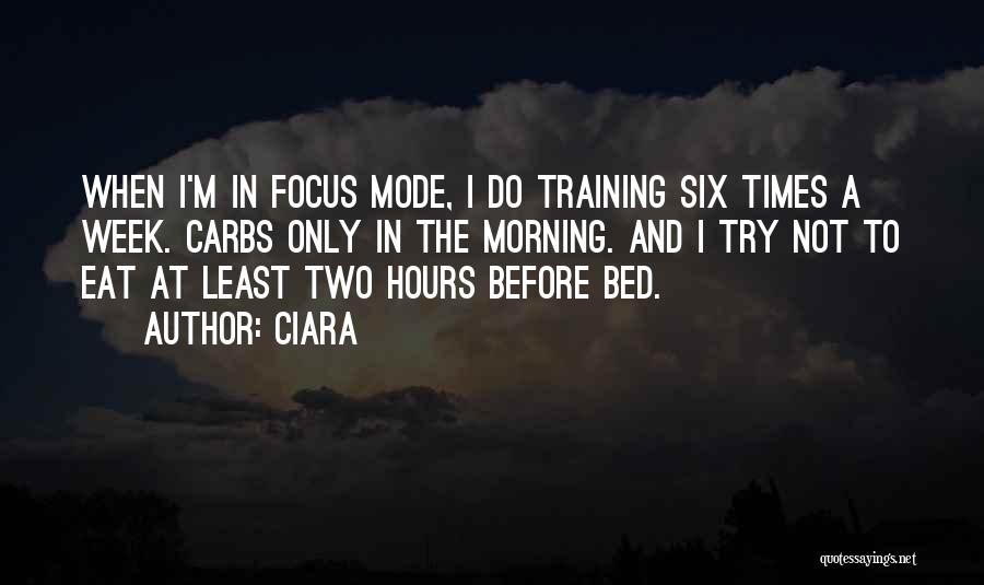 Ciara Quotes: When I'm In Focus Mode, I Do Training Six Times A Week. Carbs Only In The Morning. And I Try