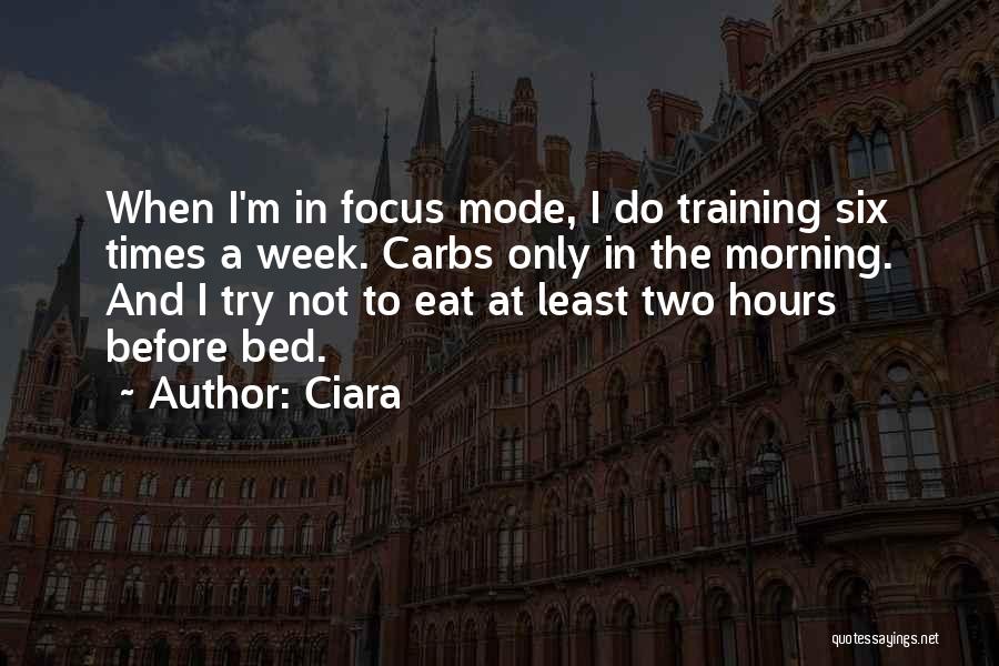 Ciara Quotes: When I'm In Focus Mode, I Do Training Six Times A Week. Carbs Only In The Morning. And I Try