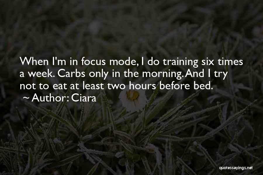 Ciara Quotes: When I'm In Focus Mode, I Do Training Six Times A Week. Carbs Only In The Morning. And I Try