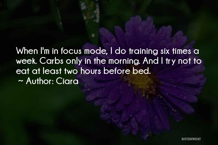 Ciara Quotes: When I'm In Focus Mode, I Do Training Six Times A Week. Carbs Only In The Morning. And I Try