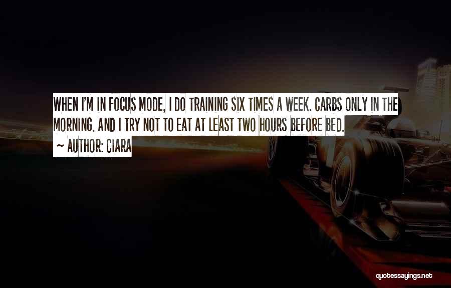 Ciara Quotes: When I'm In Focus Mode, I Do Training Six Times A Week. Carbs Only In The Morning. And I Try