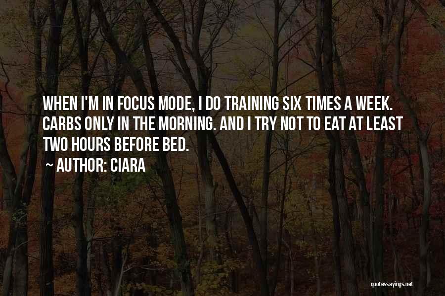 Ciara Quotes: When I'm In Focus Mode, I Do Training Six Times A Week. Carbs Only In The Morning. And I Try