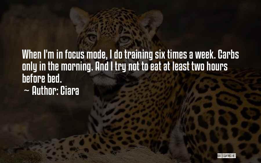 Ciara Quotes: When I'm In Focus Mode, I Do Training Six Times A Week. Carbs Only In The Morning. And I Try