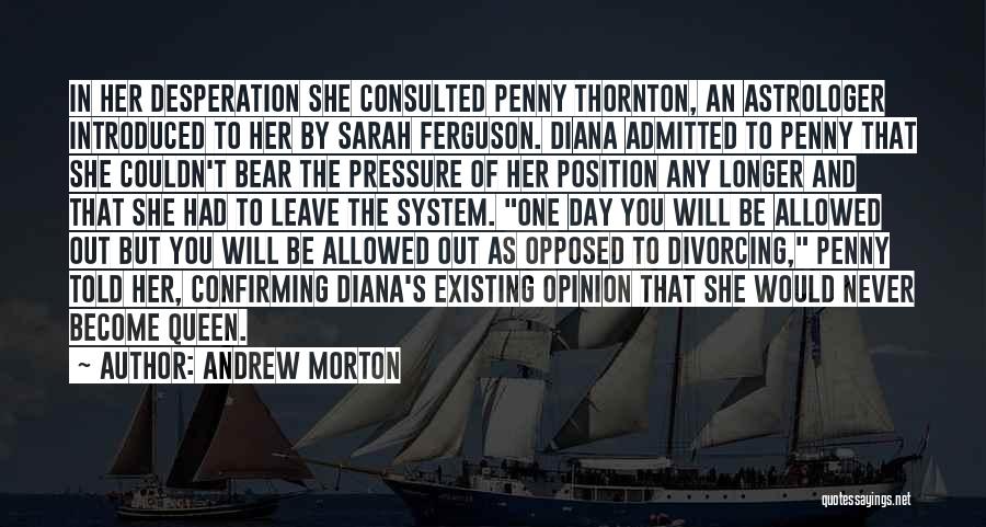 Andrew Morton Quotes: In Her Desperation She Consulted Penny Thornton, An Astrologer Introduced To Her By Sarah Ferguson. Diana Admitted To Penny That
