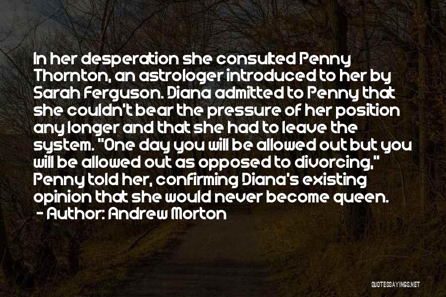 Andrew Morton Quotes: In Her Desperation She Consulted Penny Thornton, An Astrologer Introduced To Her By Sarah Ferguson. Diana Admitted To Penny That