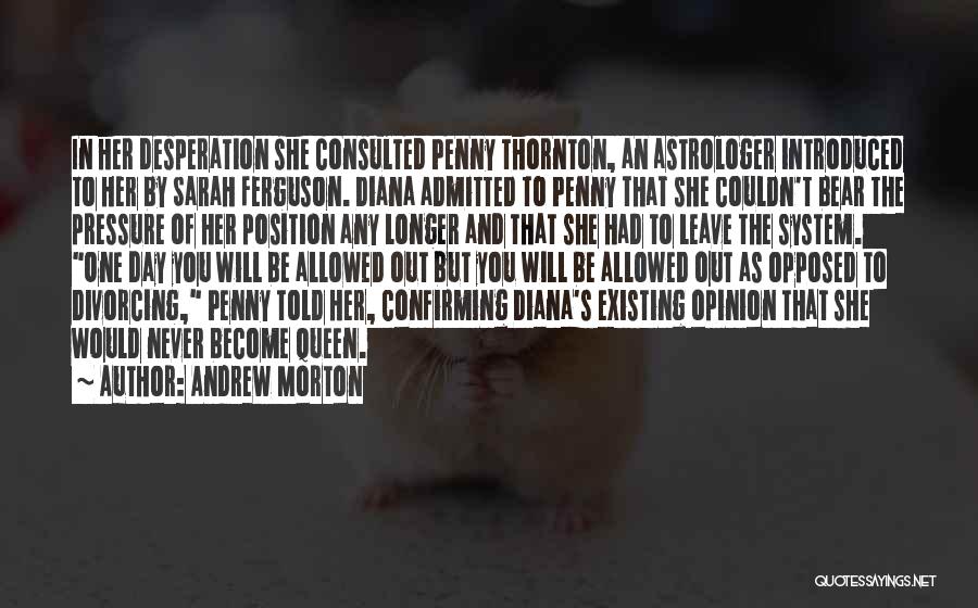 Andrew Morton Quotes: In Her Desperation She Consulted Penny Thornton, An Astrologer Introduced To Her By Sarah Ferguson. Diana Admitted To Penny That