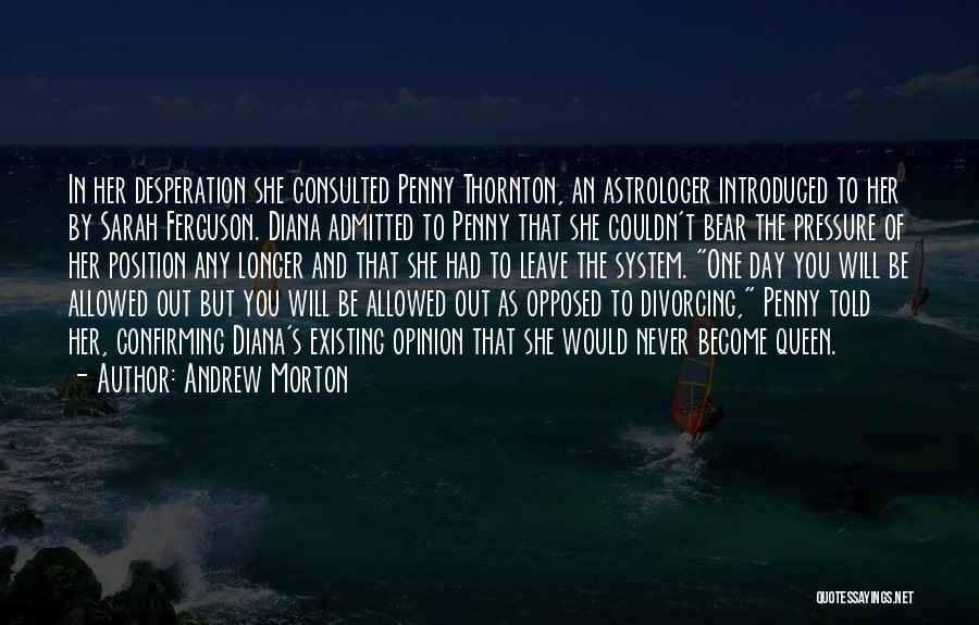 Andrew Morton Quotes: In Her Desperation She Consulted Penny Thornton, An Astrologer Introduced To Her By Sarah Ferguson. Diana Admitted To Penny That