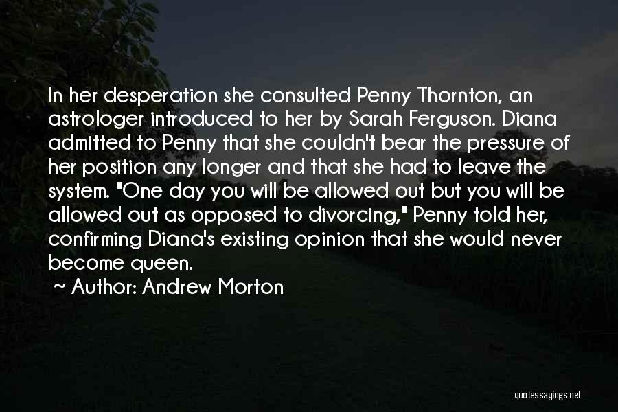 Andrew Morton Quotes: In Her Desperation She Consulted Penny Thornton, An Astrologer Introduced To Her By Sarah Ferguson. Diana Admitted To Penny That