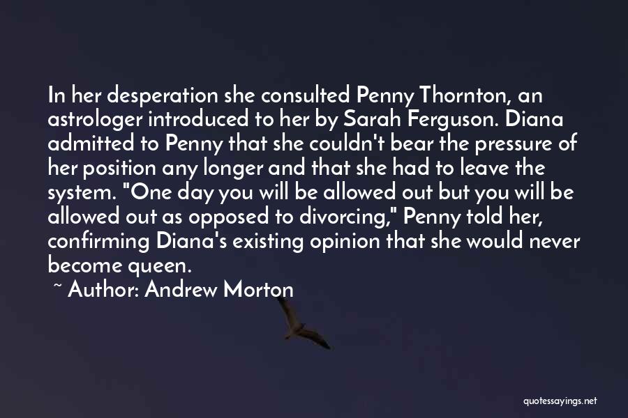 Andrew Morton Quotes: In Her Desperation She Consulted Penny Thornton, An Astrologer Introduced To Her By Sarah Ferguson. Diana Admitted To Penny That