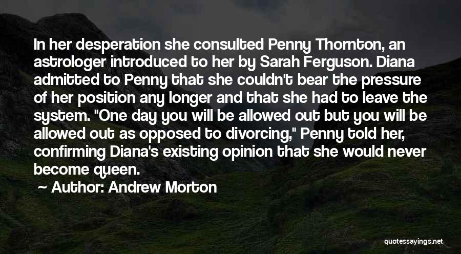 Andrew Morton Quotes: In Her Desperation She Consulted Penny Thornton, An Astrologer Introduced To Her By Sarah Ferguson. Diana Admitted To Penny That