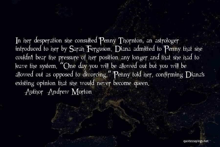 Andrew Morton Quotes: In Her Desperation She Consulted Penny Thornton, An Astrologer Introduced To Her By Sarah Ferguson. Diana Admitted To Penny That