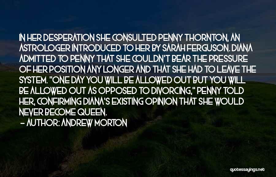 Andrew Morton Quotes: In Her Desperation She Consulted Penny Thornton, An Astrologer Introduced To Her By Sarah Ferguson. Diana Admitted To Penny That