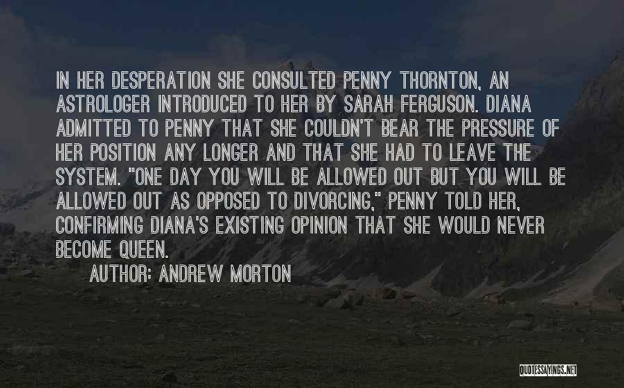 Andrew Morton Quotes: In Her Desperation She Consulted Penny Thornton, An Astrologer Introduced To Her By Sarah Ferguson. Diana Admitted To Penny That