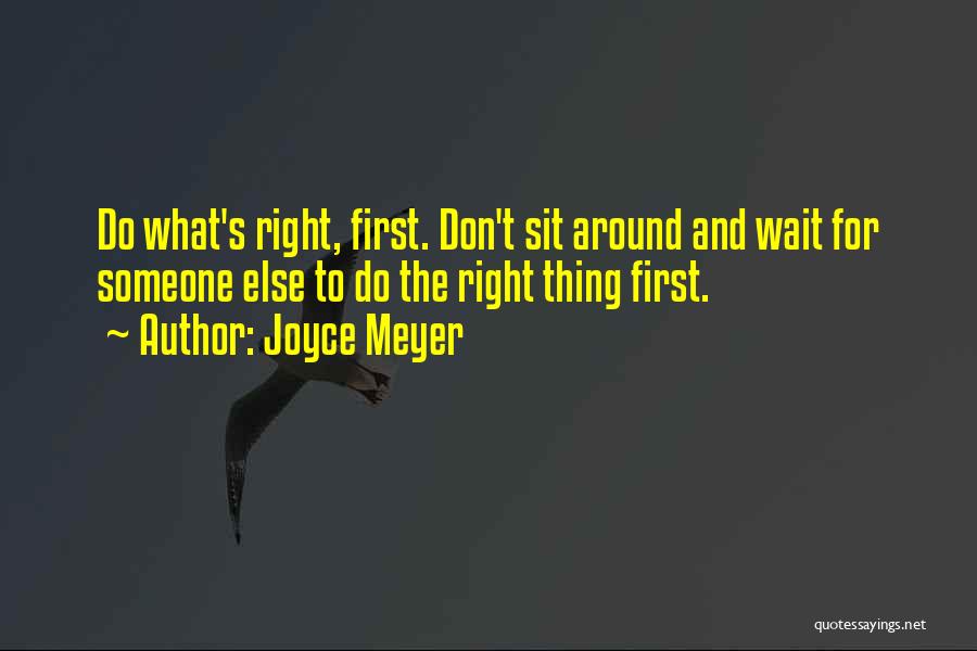 Joyce Meyer Quotes: Do What's Right, First. Don't Sit Around And Wait For Someone Else To Do The Right Thing First.