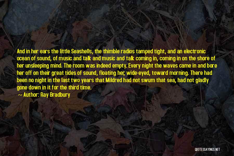 Ray Bradbury Quotes: And In Her Ears The Little Seashells, The Thimble Radios Tamped Tight, And An Electronic Ocean Of Sound, Of Music