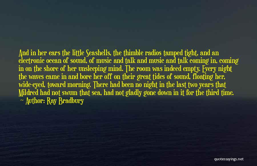 Ray Bradbury Quotes: And In Her Ears The Little Seashells, The Thimble Radios Tamped Tight, And An Electronic Ocean Of Sound, Of Music