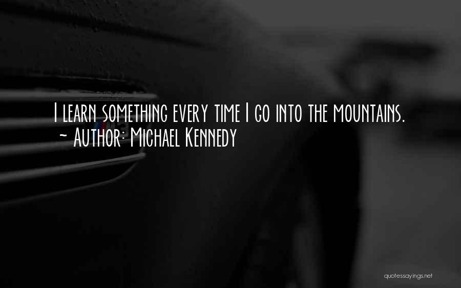 Michael Kennedy Quotes: I Learn Something Every Time I Go Into The Mountains.