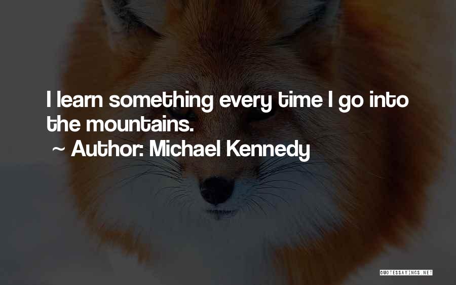 Michael Kennedy Quotes: I Learn Something Every Time I Go Into The Mountains.