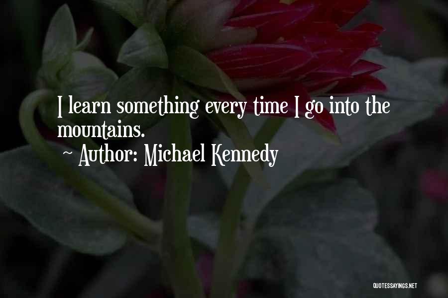 Michael Kennedy Quotes: I Learn Something Every Time I Go Into The Mountains.