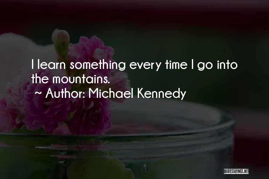 Michael Kennedy Quotes: I Learn Something Every Time I Go Into The Mountains.