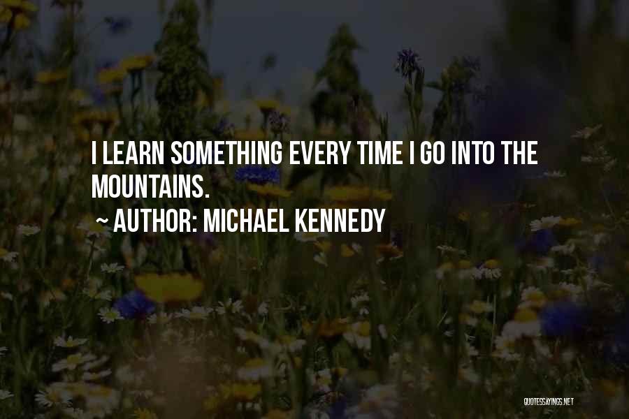 Michael Kennedy Quotes: I Learn Something Every Time I Go Into The Mountains.