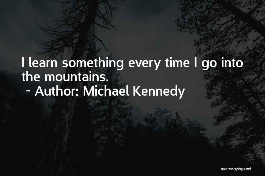 Michael Kennedy Quotes: I Learn Something Every Time I Go Into The Mountains.