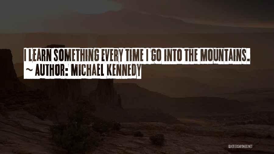 Michael Kennedy Quotes: I Learn Something Every Time I Go Into The Mountains.