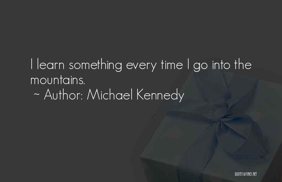 Michael Kennedy Quotes: I Learn Something Every Time I Go Into The Mountains.