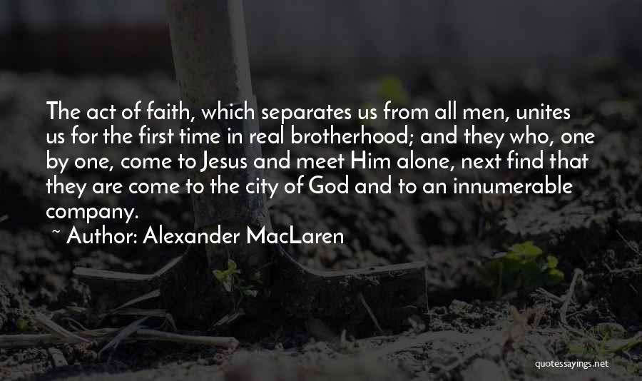 Alexander MacLaren Quotes: The Act Of Faith, Which Separates Us From All Men, Unites Us For The First Time In Real Brotherhood; And