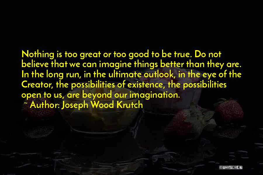 Joseph Wood Krutch Quotes: Nothing Is Too Great Or Too Good To Be True. Do Not Believe That We Can Imagine Things Better Than