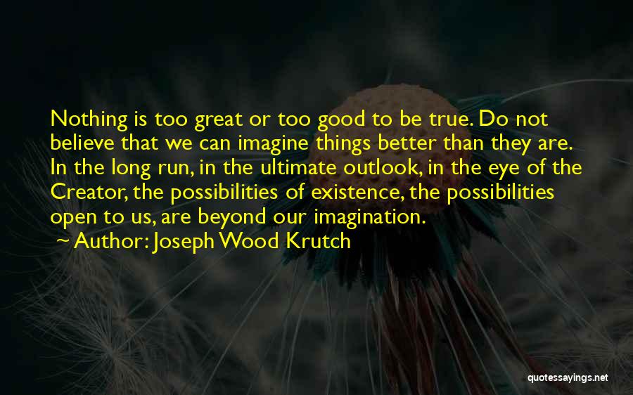 Joseph Wood Krutch Quotes: Nothing Is Too Great Or Too Good To Be True. Do Not Believe That We Can Imagine Things Better Than