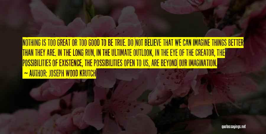 Joseph Wood Krutch Quotes: Nothing Is Too Great Or Too Good To Be True. Do Not Believe That We Can Imagine Things Better Than