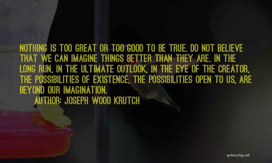 Joseph Wood Krutch Quotes: Nothing Is Too Great Or Too Good To Be True. Do Not Believe That We Can Imagine Things Better Than